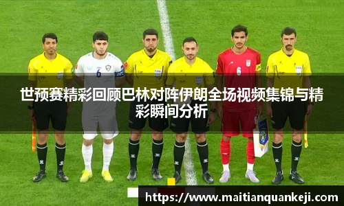 世预赛精彩回顾巴林对阵伊朗全场视频集锦与精彩瞬间分析