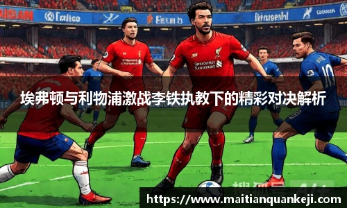 埃弗顿与利物浦激战李铁执教下的精彩对决解析