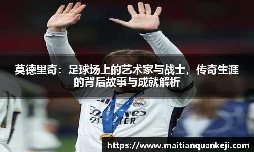 莫德里奇：足球场上的艺术家与战士，传奇生涯的背后故事与成就解析
